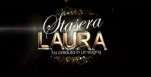 Stasera Laura! Ho creduto in un sogno